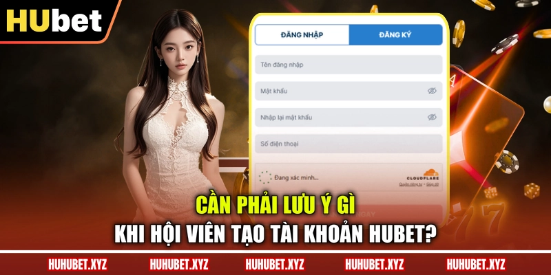 Đăng Ký HUBET 3 Cần phải lưu ý gì khi hội viên tạo tài khoản HUBET?