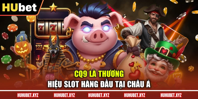 Nổ Hũ HUBET 3 CQ9 là thương hiệu slot hàng đầu tại châu Á
