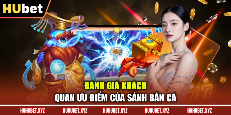 Bắn Cá HUBET - Săn Thưởng Hấp Dẫn Chỉ Sau 1 Cú Chạm 2 Đánh giá khách quan ưu điểm của sảnh bắn cá