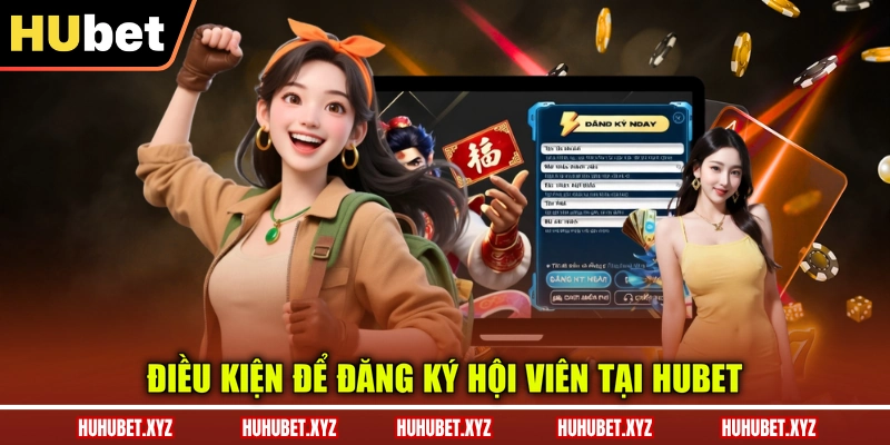 Đăng Ký HUBET 1 Điều kiện để đăng ký hội viên tại HUBET
