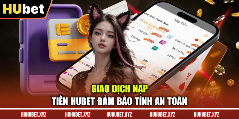 Nạp Tiền HUBET 1 Giao dịch nạp tiền HUBET đảm bảo tính an toàn