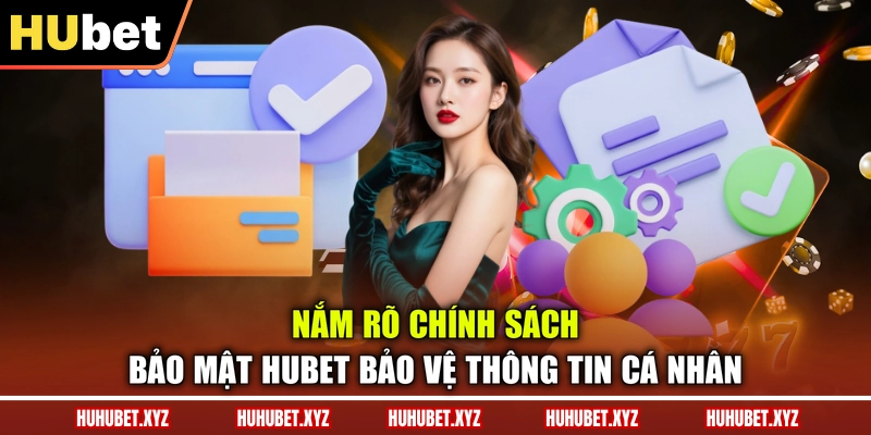 Chính Sách Bảo Mật 1 Nắm rõ chính sách bảo mật HUBET bảo vệ thông tin cá nhân
