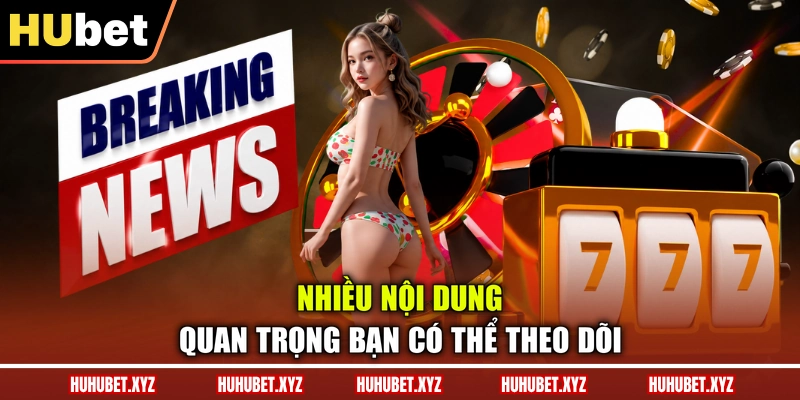 Nhiều nội dung quan trọng bạn có thể theo dõi