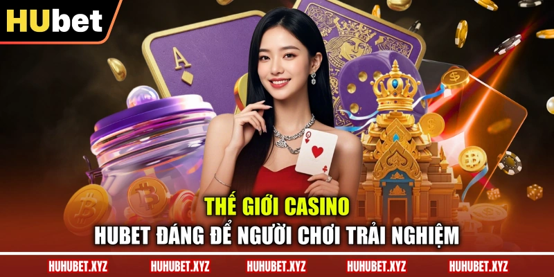 Casino HUBET 1 Thế giới casino HUBET đáng để người chơi trải nghiệm