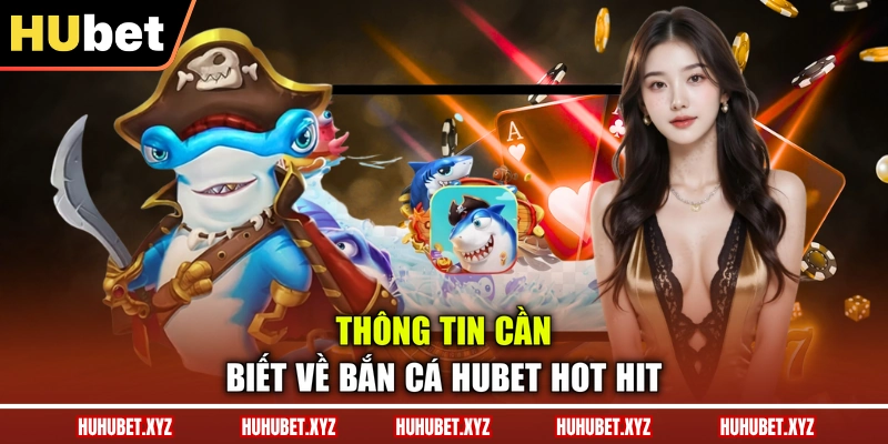 Bắn Cá HUBET - Săn Thưởng Hấp Dẫn Chỉ Sau 1 Cú Chạm 1 Thông tin cần biết về bắn cá HUBET hot hit