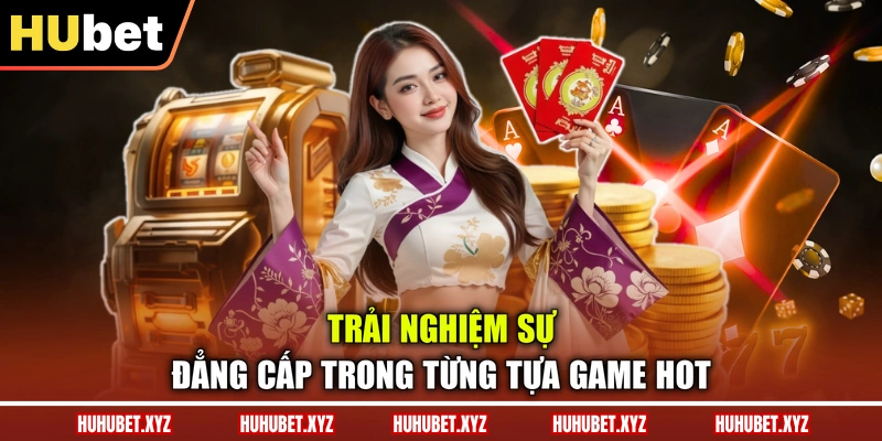 Casino HUBET 3 Trải nghiệm sự đẳng cấp trong từng tựa game hot